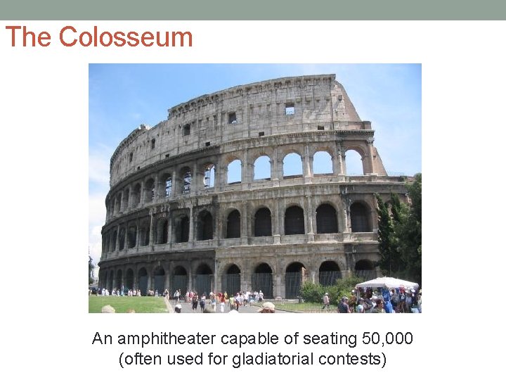 The Colosseum An amphitheater capable of seating 50, 000 (often used for gladiatorial contests)