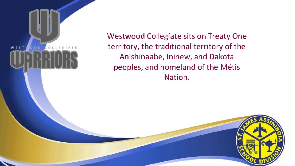 Westwood Collegiate sits on Treaty One territory, the traditional territory of the Anishinaabe, Ininew,