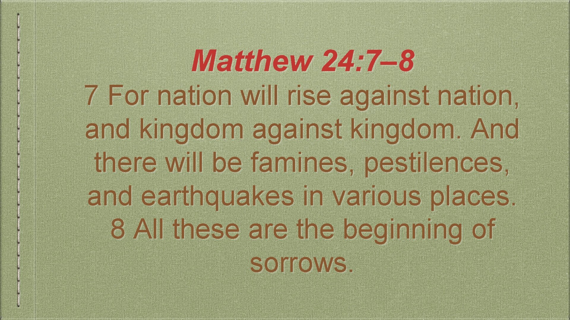 Matthew 24: 7– 8 7 For nation will rise against nation, and kingdom against