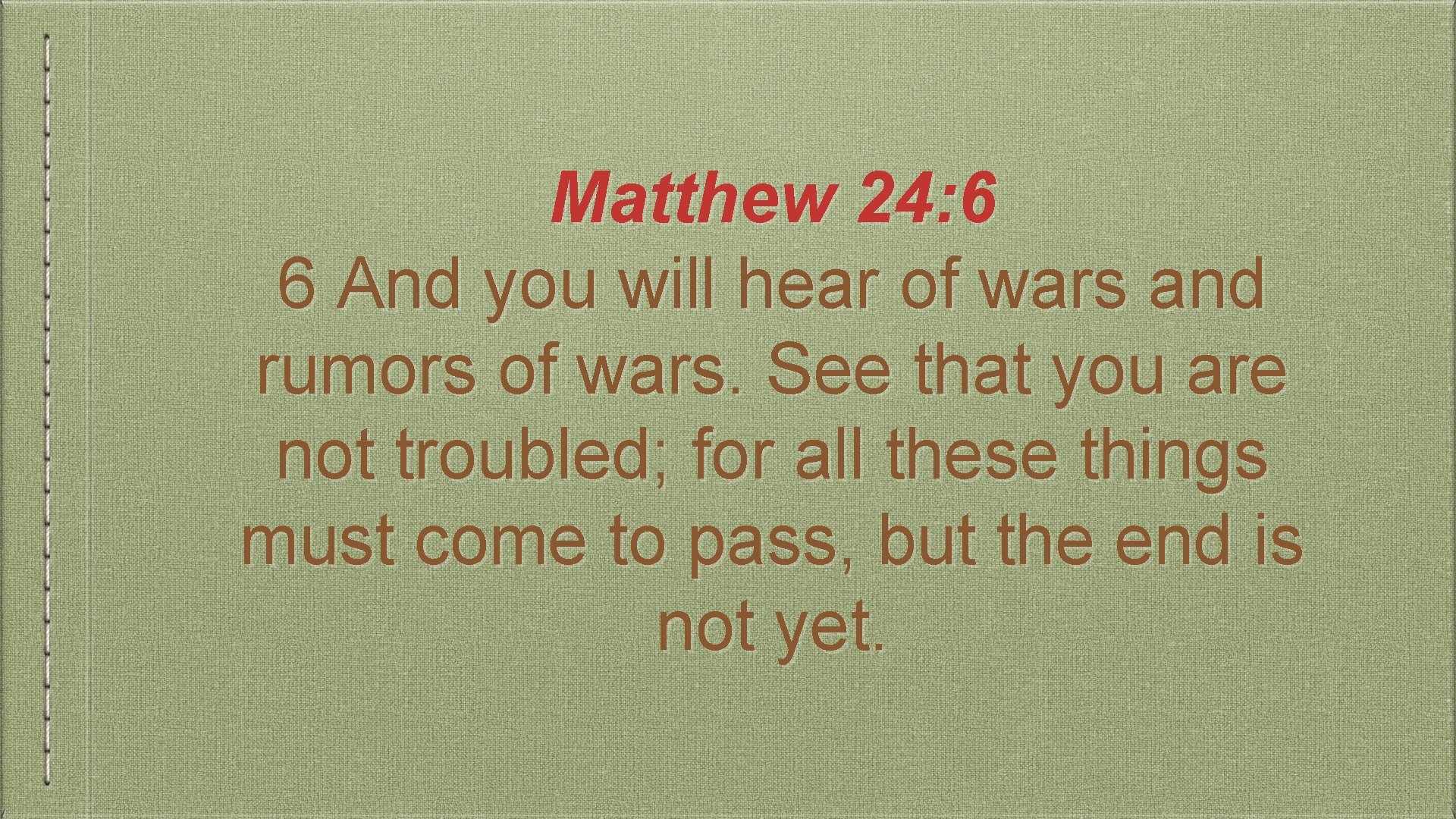 Matthew 24: 6 6 And you will hear of wars and rumors of wars.