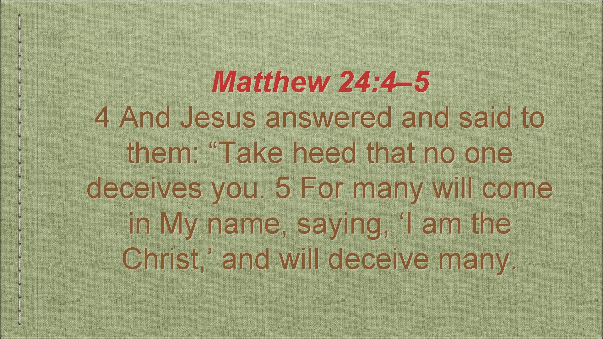 Matthew 24: 4– 5 4 And Jesus answered and said to them: “Take heed