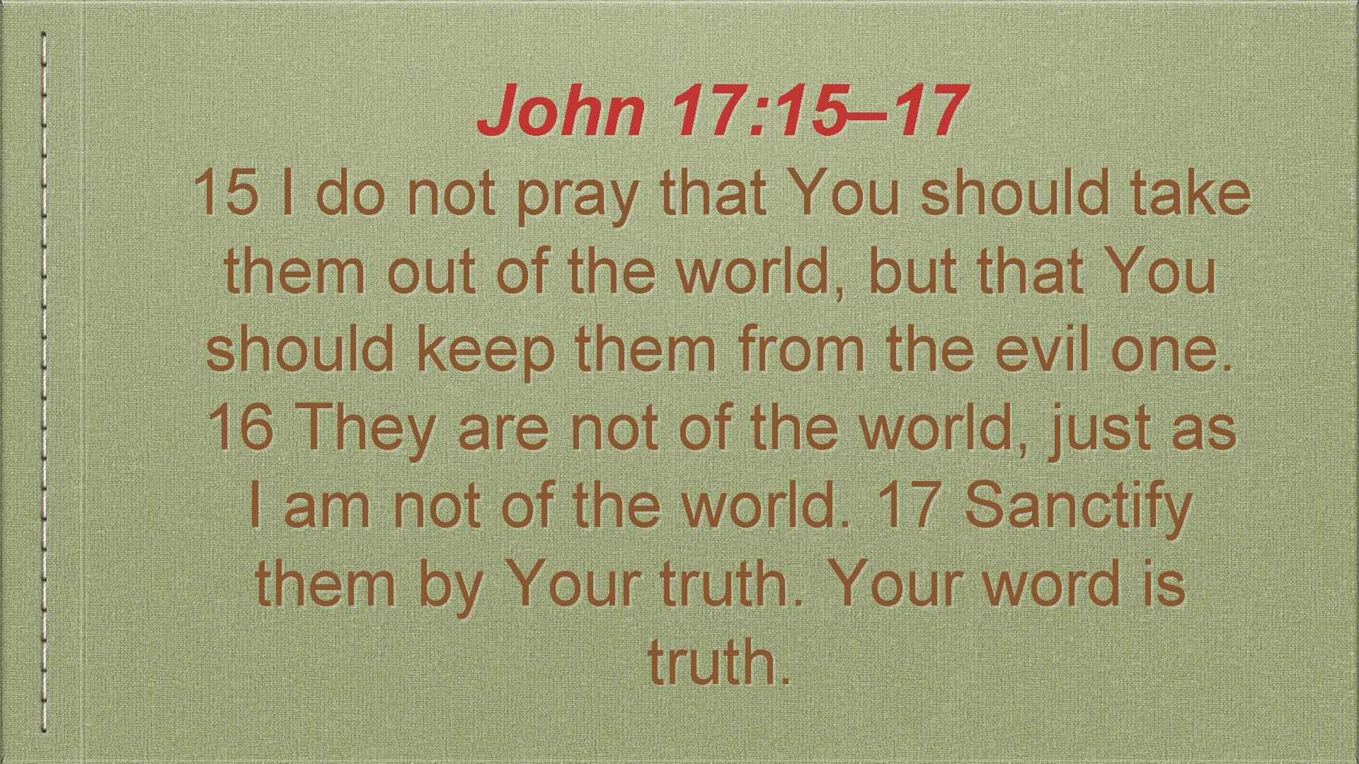 John 17: 15– 17 15 I do not pray that You should take them