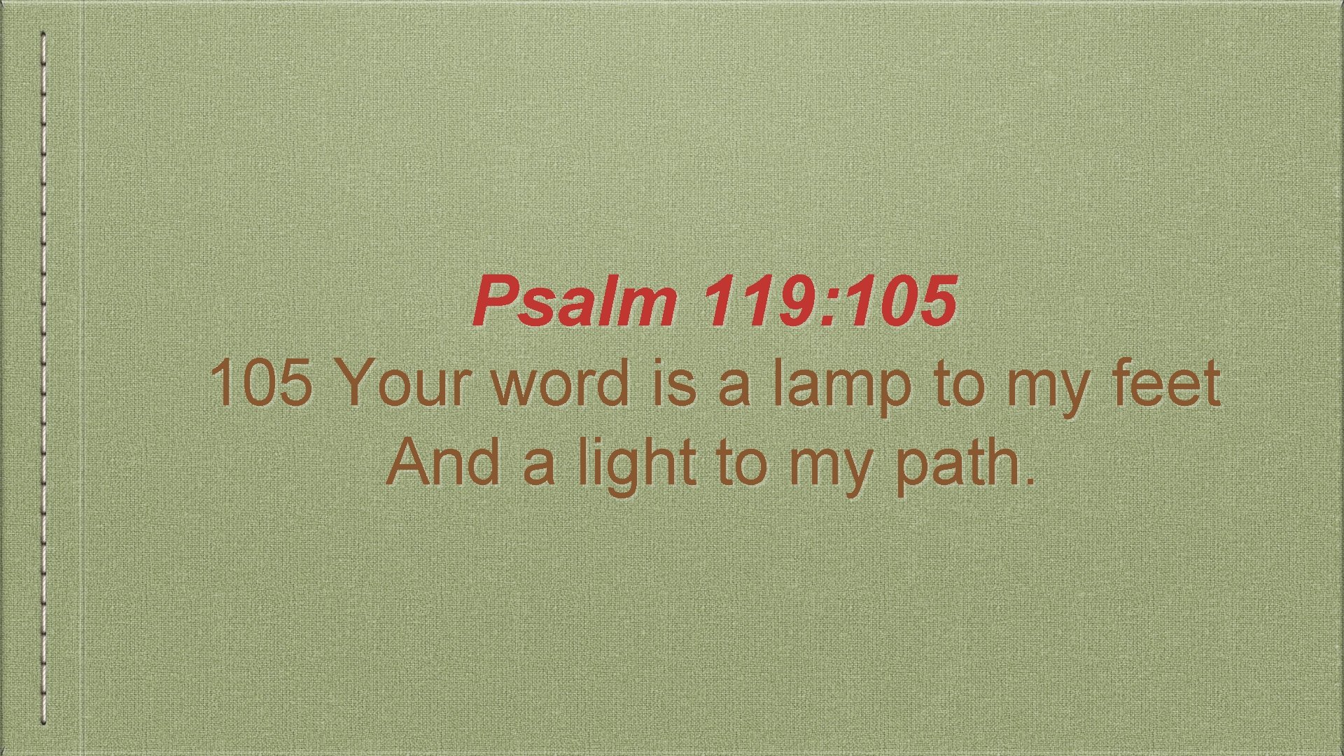 Psalm 119: 105 Your word is a lamp to my feet And a light