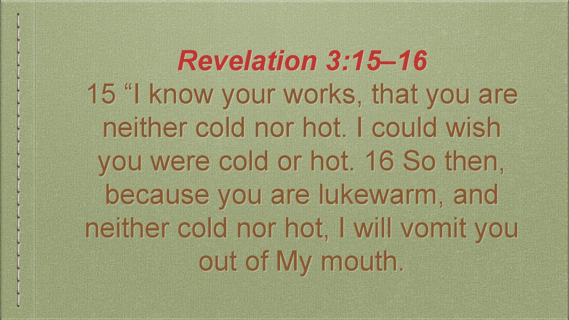 Revelation 3: 15– 16 15 “I know your works, that you are neither cold