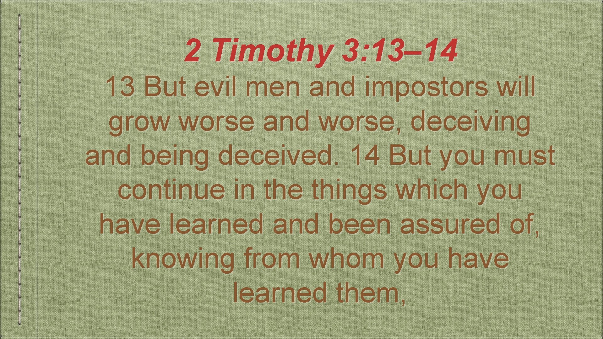 2 Timothy 3: 13– 14 13 But evil men and impostors will grow worse