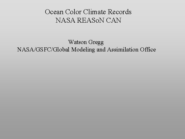 Ocean Color Climate Records NASA REASo. N CAN Watson Gregg NASA/GSFC/Global Modeling and Assimilation