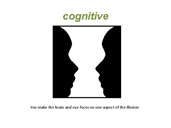 cognitive You make the brain and eye focus on one aspect of the illusion