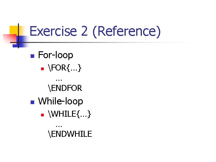 Exercise 2 (Reference) n For-loop n n FOR{…} … ENDFOR While-loop n WHILE{…} …