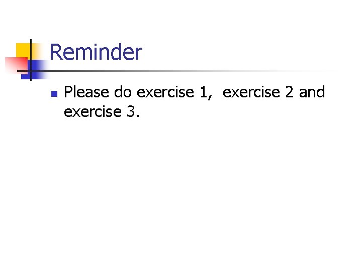 Reminder n Please do exercise 1, exercise 2 and exercise 3. 