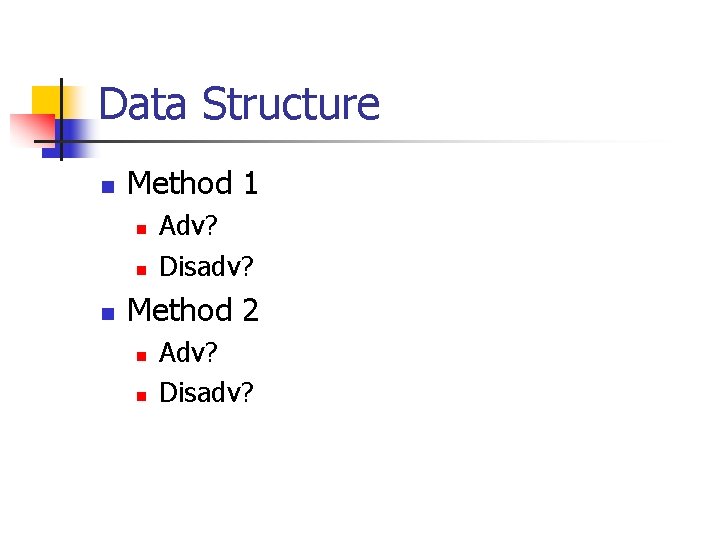 Data Structure n Method 1 n n n Adv? Disadv? Method 2 n n