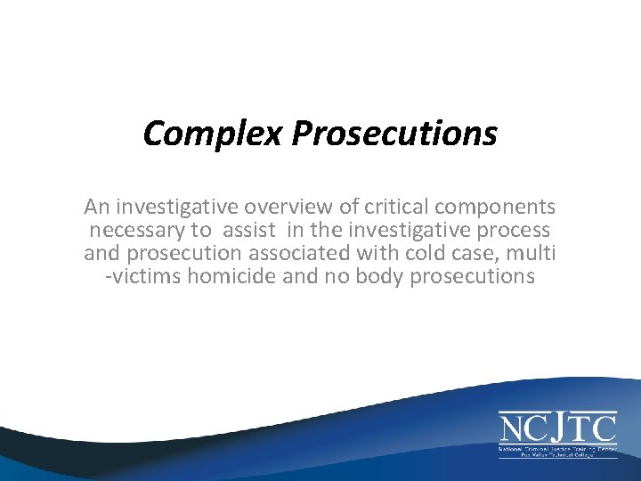 Complex Prosecutions An investigative overview of critical components necessary to assist in the investigative