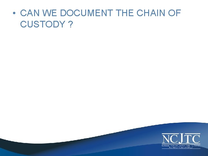  • CAN WE DOCUMENT THE CHAIN OF CUSTODY ? 
