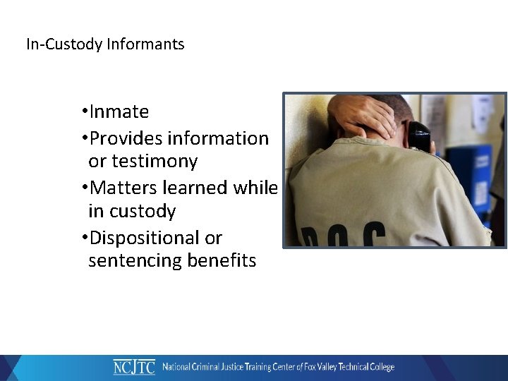 In-Custody Informants • Inmate • Provides information or testimony • Matters learned while in