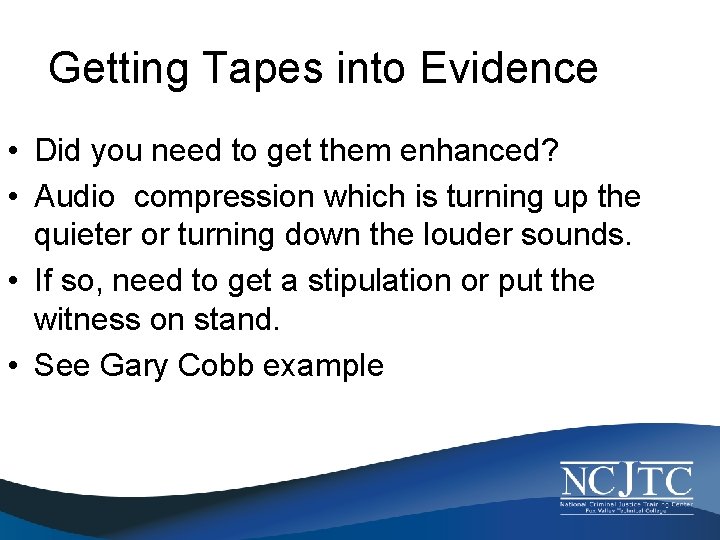 Getting Tapes into Evidence • Did you need to get them enhanced? • Audio