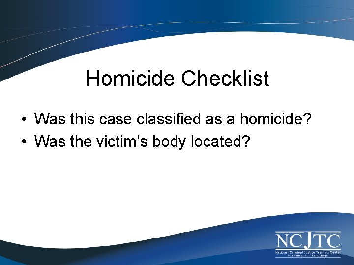 Homicide Checklist • Was this case classified as a homicide? • Was the victim’s