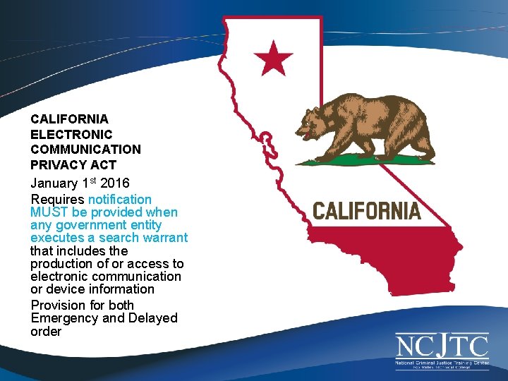 CALIFORNIA ELECTRONIC COMMUNICATION PRIVACY ACT January 1 st 2016 Requires notification MUST be provided