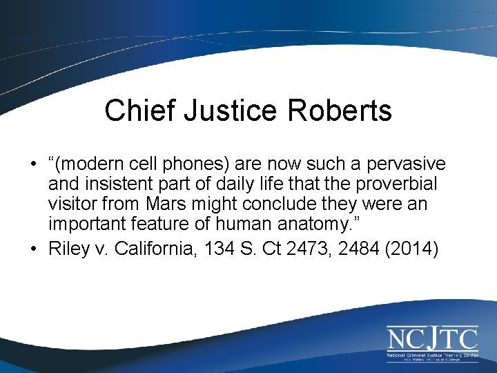 Chief Justice Roberts • “(modern cell phones) are now such a pervasive and insistent