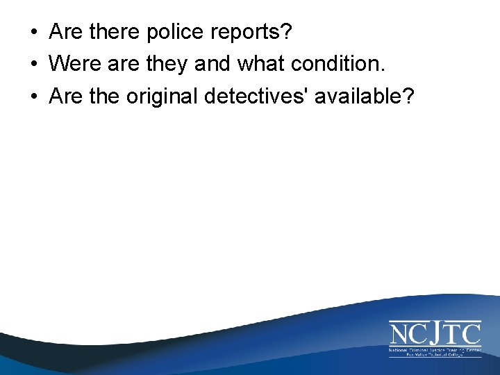  • Are there police reports? • Were are they and what condition. •