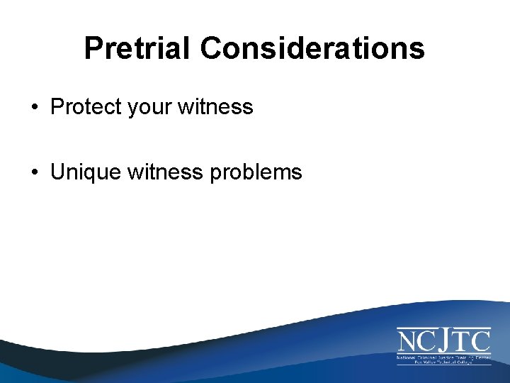 Pretrial Considerations • Protect your witness • Unique witness problems 