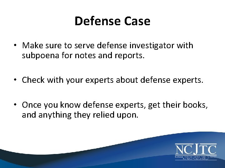 Defense Case • Make sure to serve defense investigator with subpoena for notes and