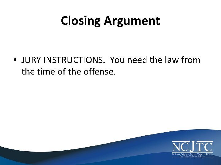 Closing Argument • JURY INSTRUCTIONS. You need the law from the time of the