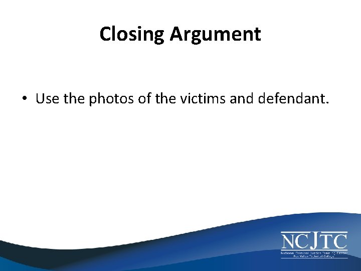 Closing Argument • Use the photos of the victims and defendant. 