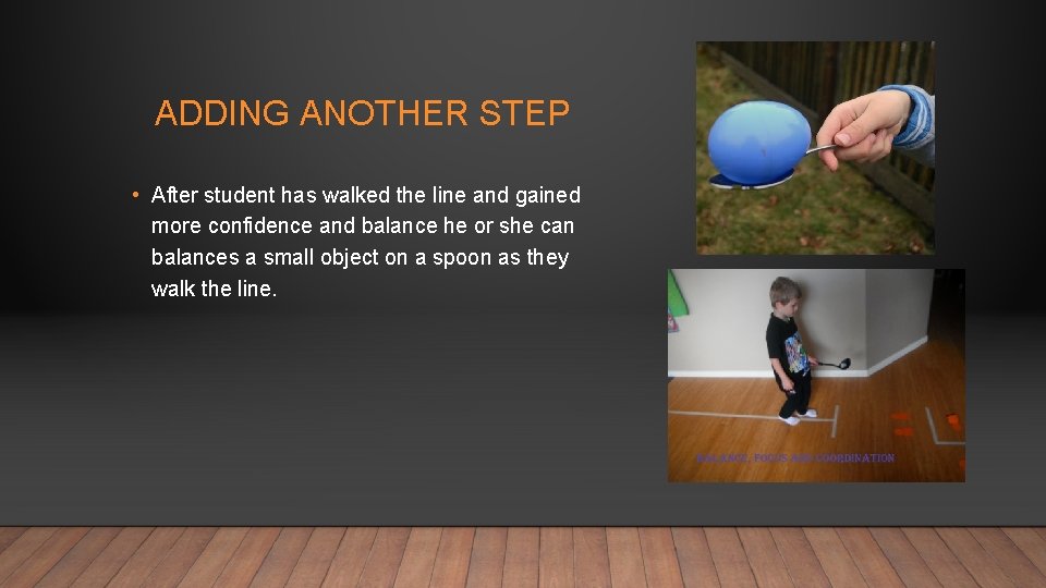 ADDING ANOTHER STEP • After student has walked the line and gained more confidence