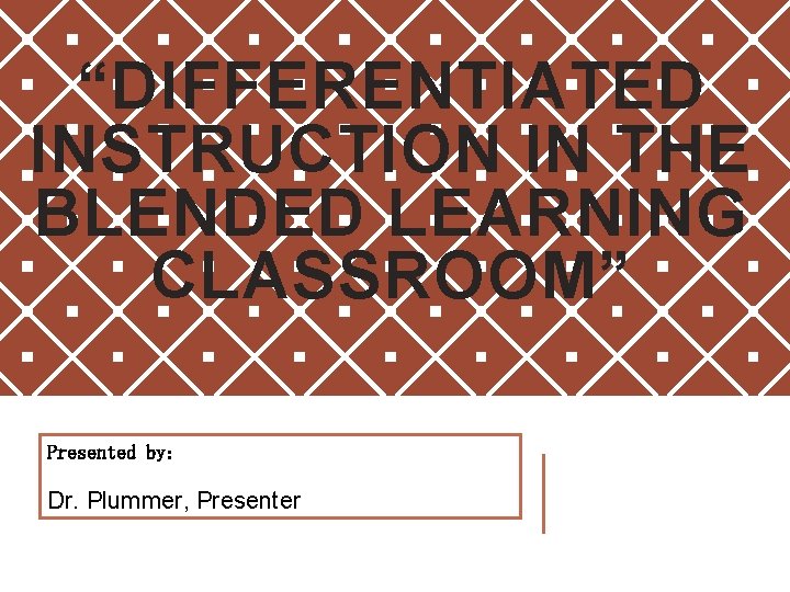 “DIFFERENTIATED INSTRUCTION IN THE BLENDED LEARNING CLASSROOM” Presented by: Dr. Plummer, Presenter 