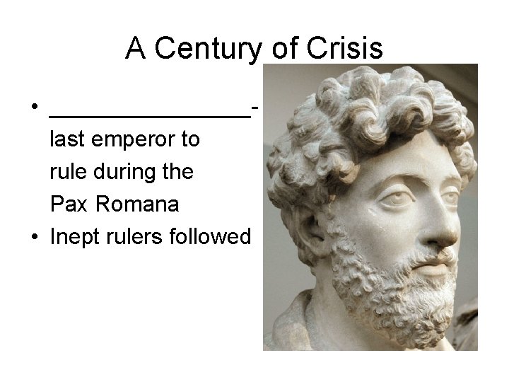 A Century of Crisis • ________last emperor to rule during the Pax Romana •