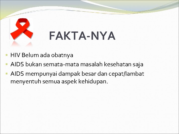 FAKTA-NYA § HIV Belum ada obatnya § AIDS bukan semata-mata masalah kesehatan saja §