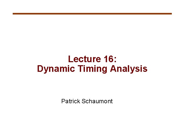 Lecture 16: Dynamic Timing Analysis Patrick Schaumont 