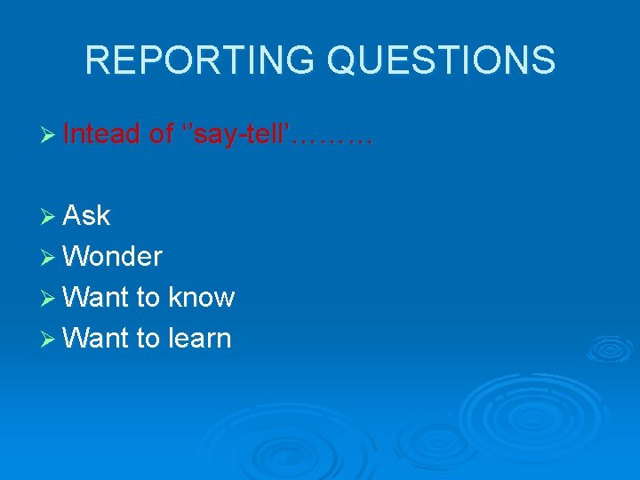 REPORTING QUESTIONS Ø Intead of ‘’say-tell’……… Ø Ask Ø Wonder Ø Want to know