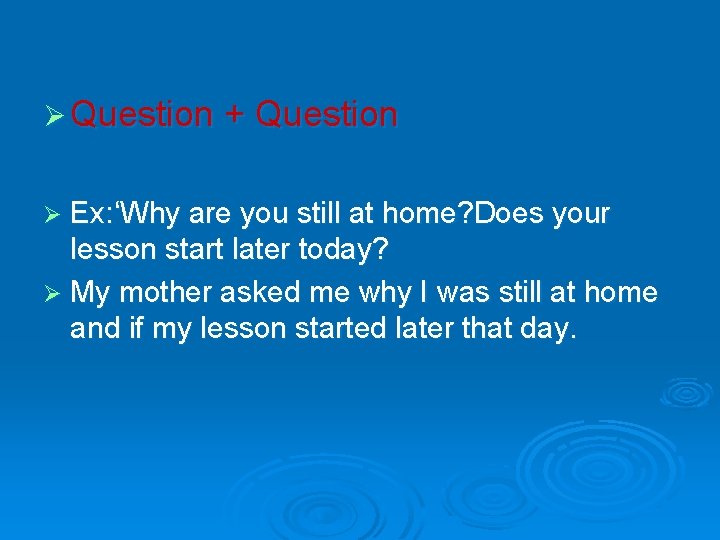 Ø Question + Question Ø Ex: ‘Why are you still at home? Does your