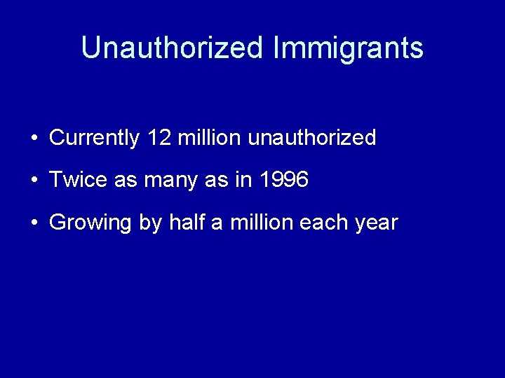 Unauthorized Immigrants • Currently 12 million unauthorized • Twice as many as in 1996