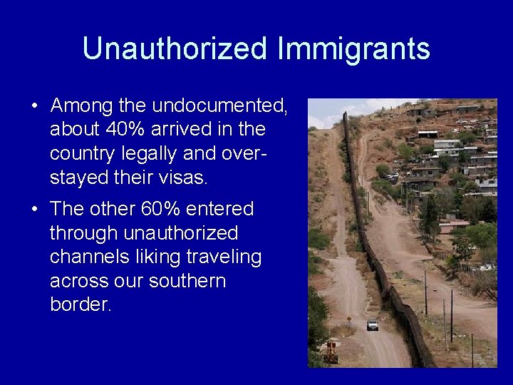 Unauthorized Immigrants • Among the undocumented, about 40% arrived in the country legally and