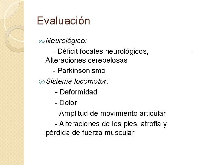 Evaluación Neurológico: - Déficit focales neurológicos, Alteraciones cerebelosas - Parkinsonismo Sistema locomotor: - Deformidad