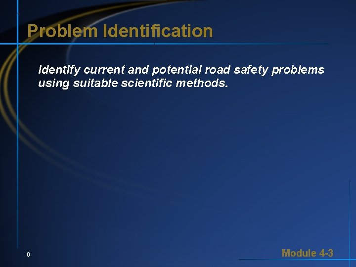 Problem Identification Identify current and potential road safety problems using suitable scientific methods. 0