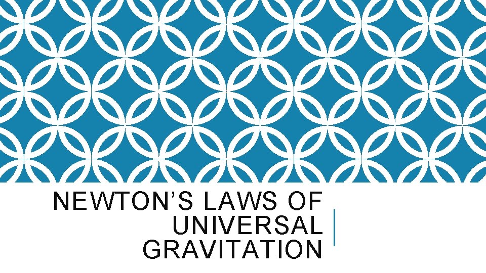 NEWTON’S LAWS OF UNIVERSAL GRAVITATION 