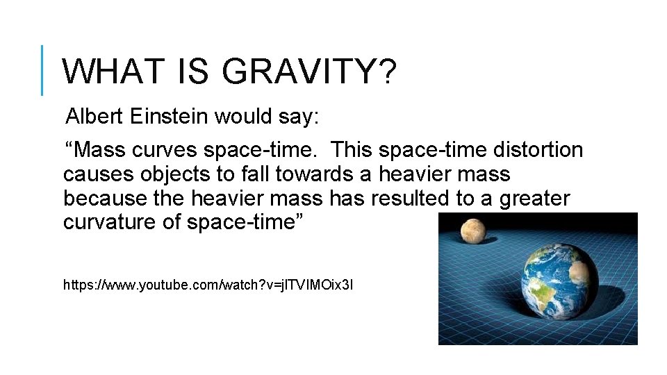 WHAT IS GRAVITY? Albert Einstein would say: “Mass curves space-time. This space-time distortion causes