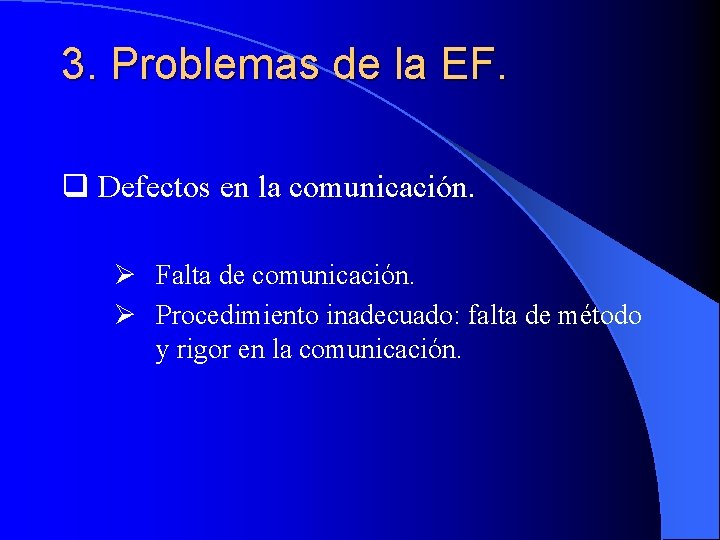 3. Problemas de la EF. q Defectos en la comunicación. Ø Falta de comunicación.