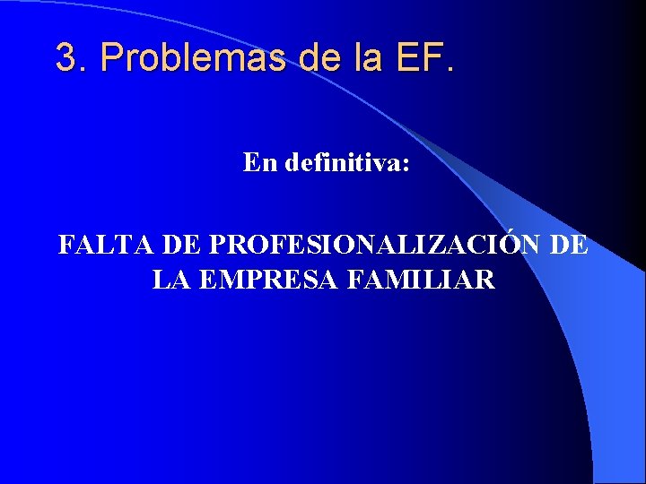 3. Problemas de la EF. En definitiva: FALTA DE PROFESIONALIZACIÓN DE LA EMPRESA FAMILIAR