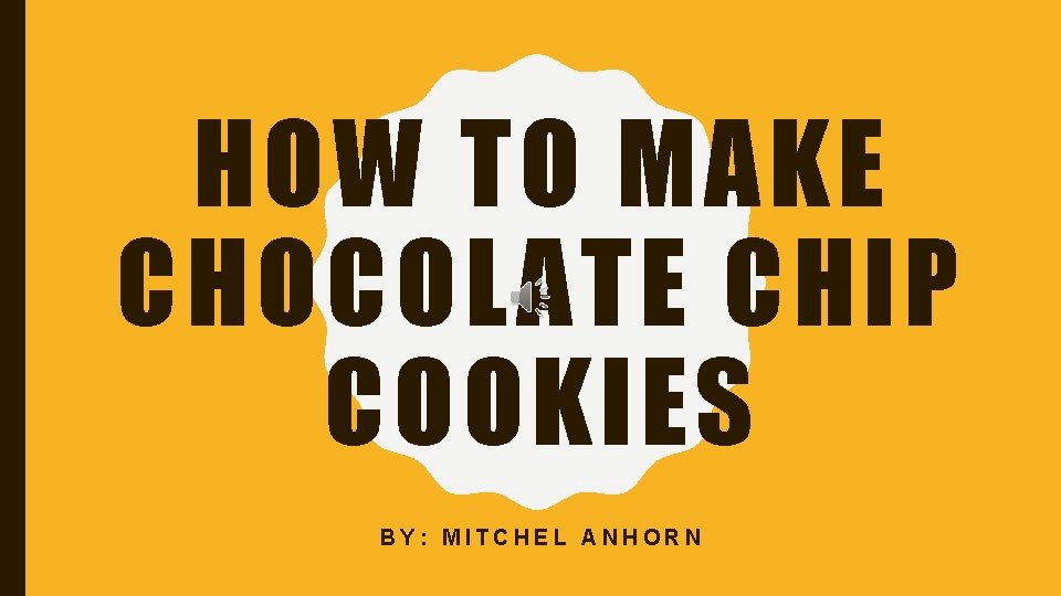 HOW TO MAKE CHOCOLATE CHIP COOKIES BY: MITCHEL ANHORN 