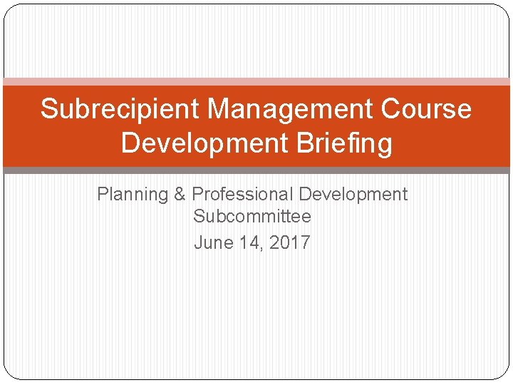 Subrecipient Management Course Development Briefing Planning & Professional Development Subcommittee June 14, 2017 