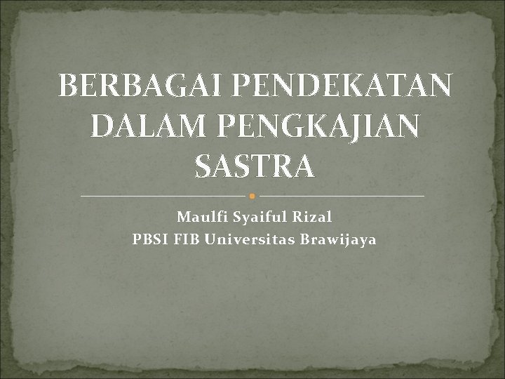 BERBAGAI PENDEKATAN DALAM PENGKAJIAN SASTRA Maulfi Syaiful Rizal PBSI FIB Universitas Brawijaya 