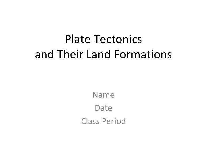 Plate Tectonics and Their Land Formations Name Date Class Period 