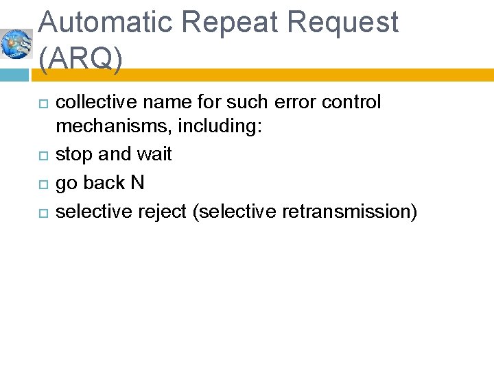 Automatic Repeat Request (ARQ) collective name for such error control mechanisms, including: stop and