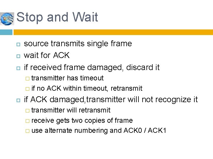Stop and Wait source transmits single frame wait for ACK if received frame damaged,