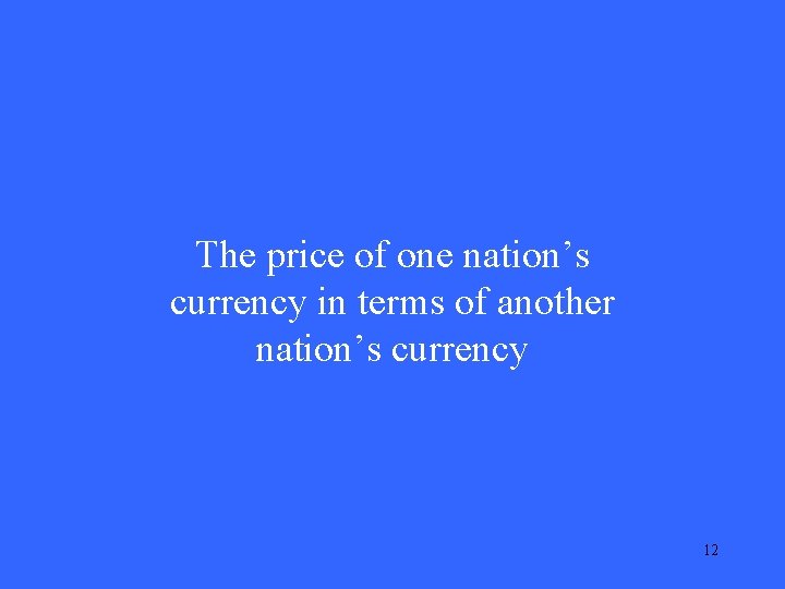 The price of one nation’s currency in terms of another nation’s currency 12 