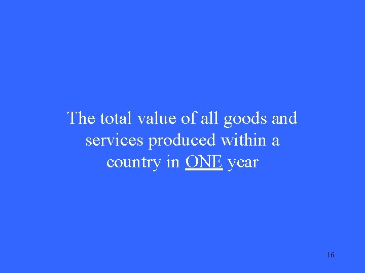 The total value of all goods and services produced within a country in ONE
