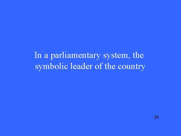 In a parliamentary system, the symbolic leader of the country 20 
